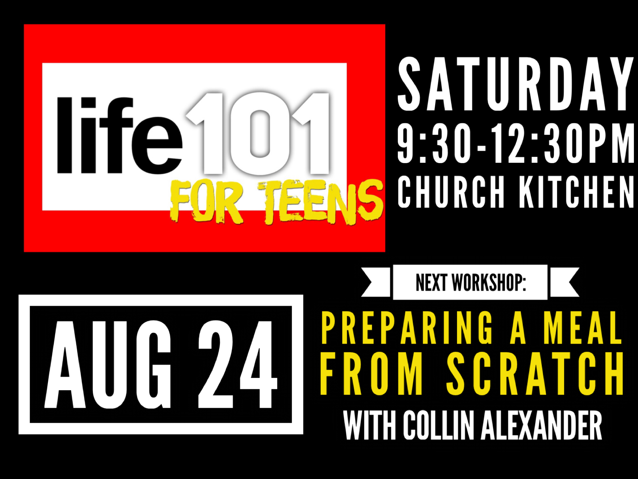 Life 101 for teens. Saturday 9:30-12:30 pm. Church kitchen. August 24. Next workshop: preparing a meal from scratch with Collin Alexander.